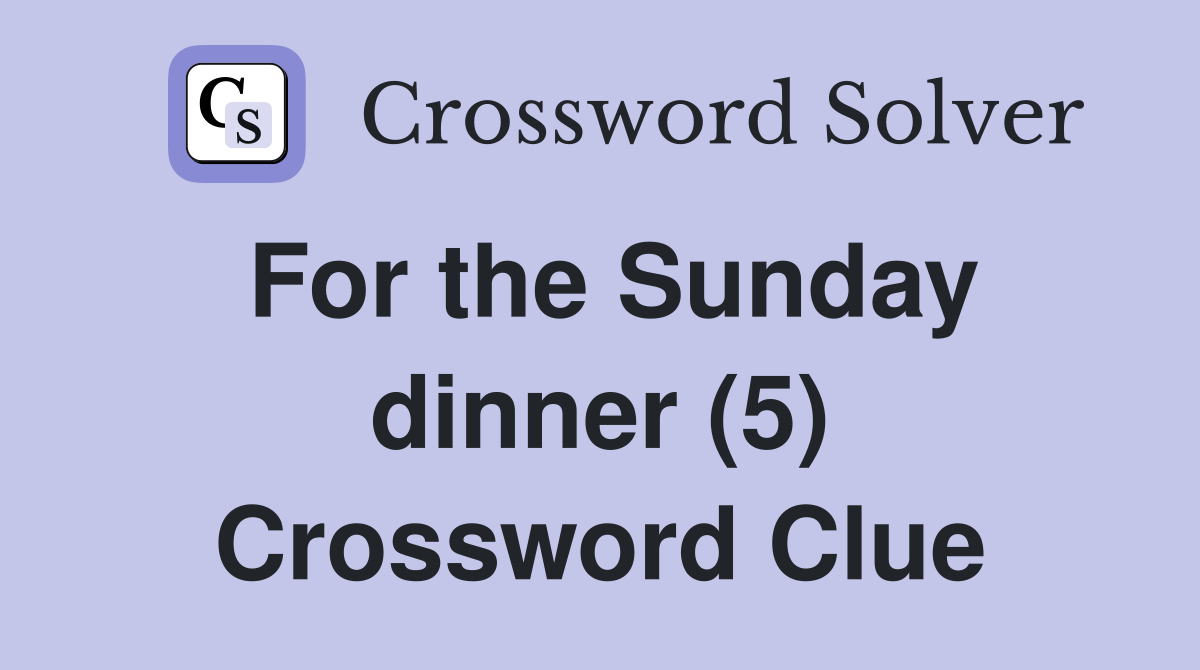 For the Sunday dinner (5) Crossword Clue