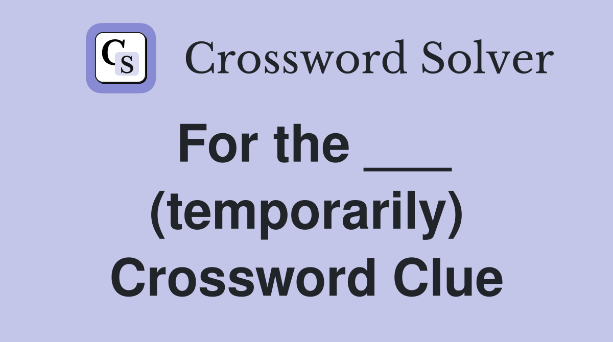 For the ___ (temporarily) Crossword Clue