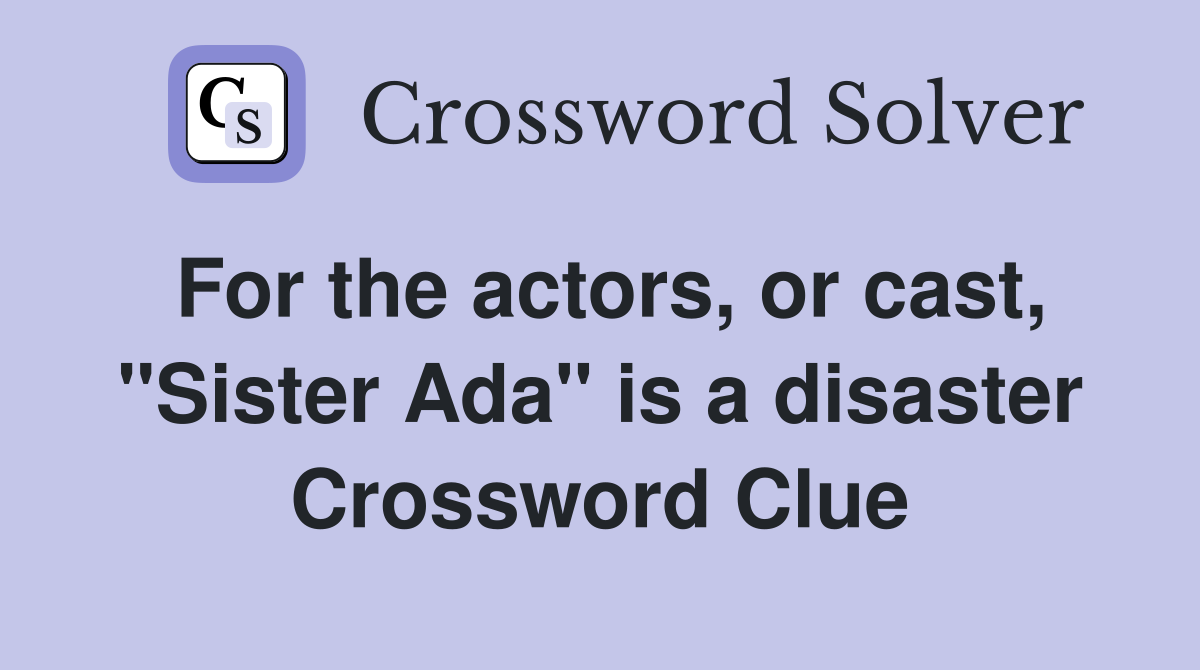 For the actors, or cast, "Sister Ada" is a disaster Crossword Clue