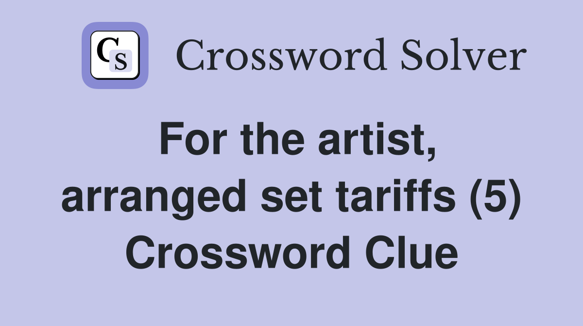 For the artist, arranged set tariffs (5) Crossword Clue