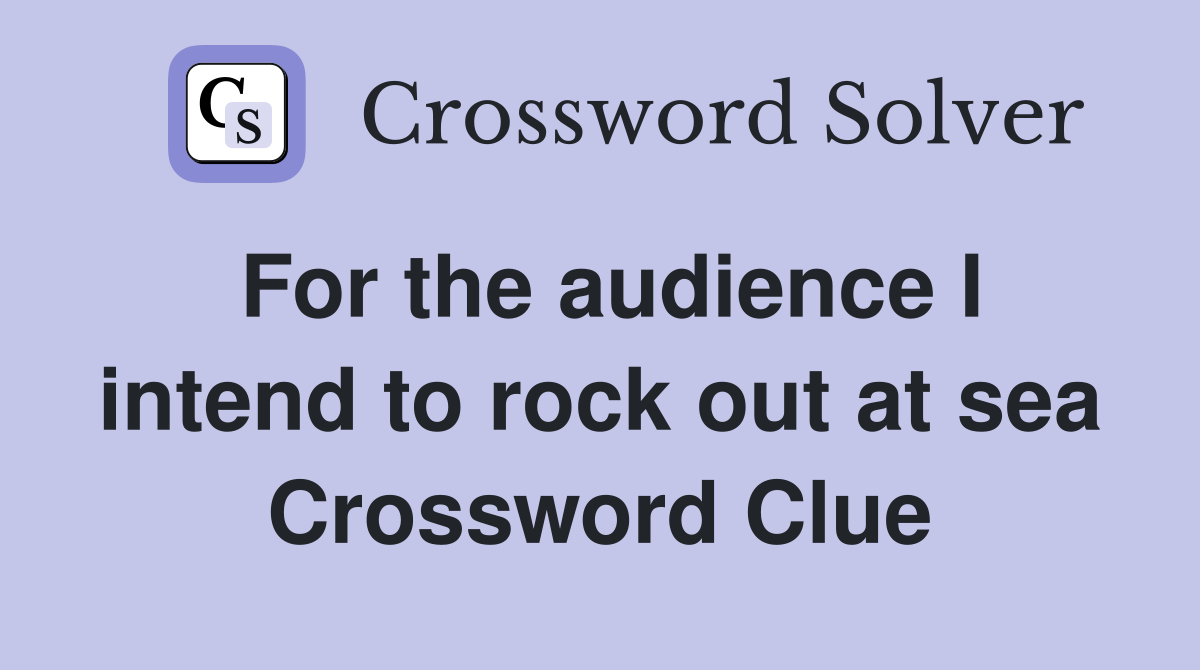 For the audience I intend to rock out at sea Crossword Clue