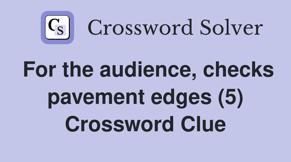 For the audience, checks pavement edges (5) Crossword Clue