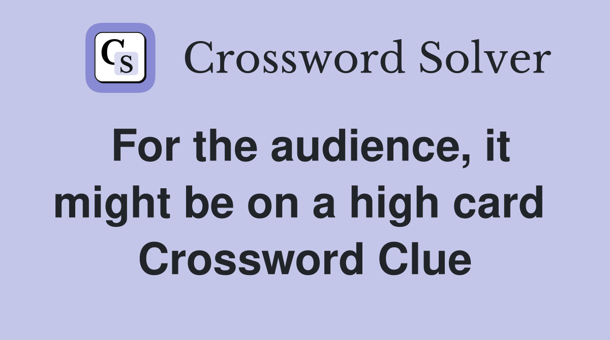 For the audience, it might be on a high card  Crossword Clue