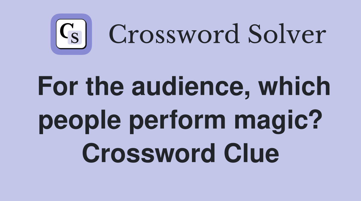 For the audience, which people perform magic? Crossword Clue