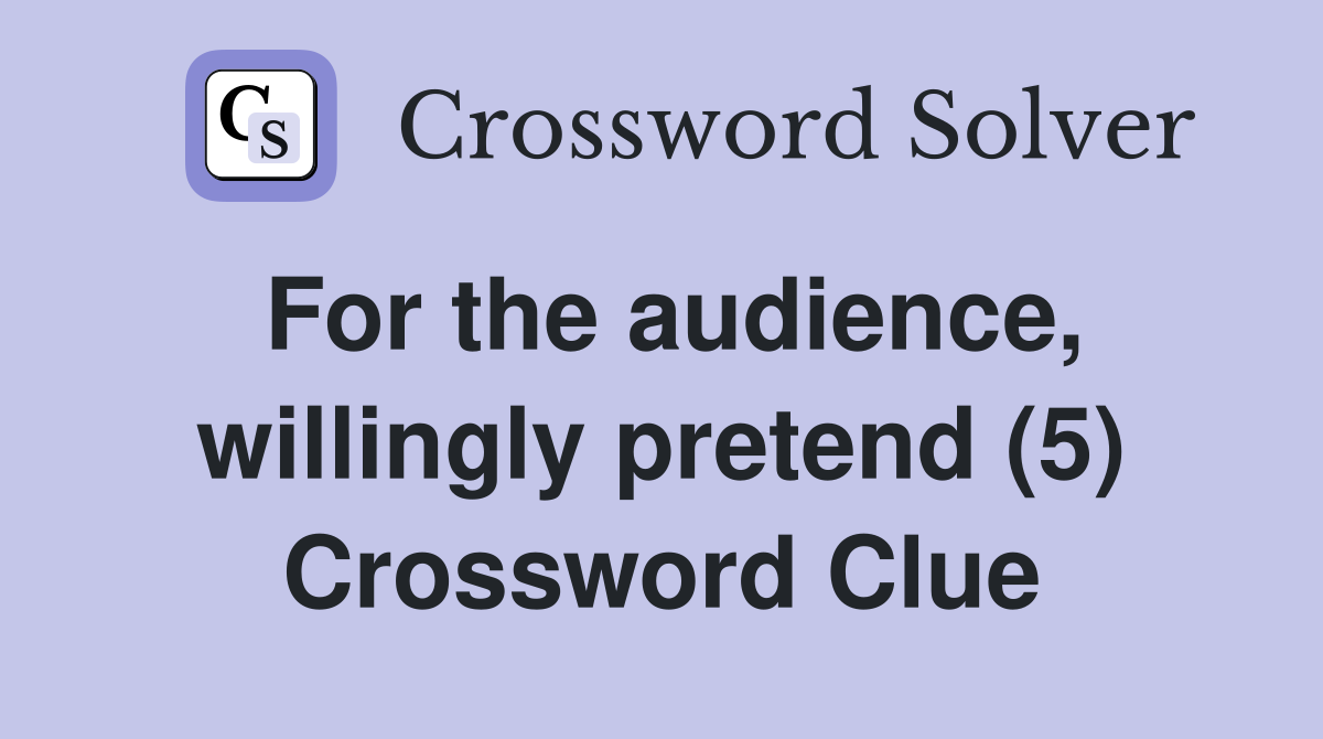 For the audience, willingly pretend (5) Crossword Clue