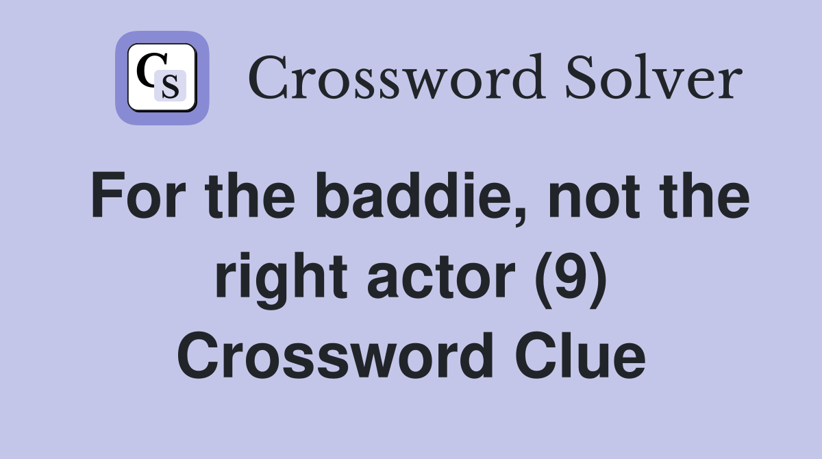 For the baddie, not the right actor (9) Crossword Clue