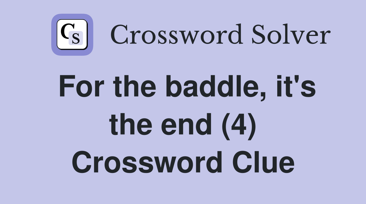 For the baddle, it's the end (4) Crossword Clue