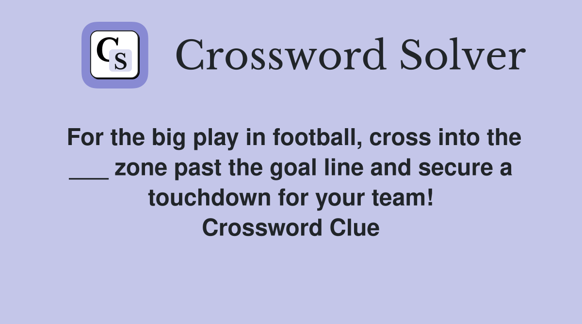 For the big play in football, cross into the ___ zone past the goal line and secure a touchdown for your team! Crossword Clue