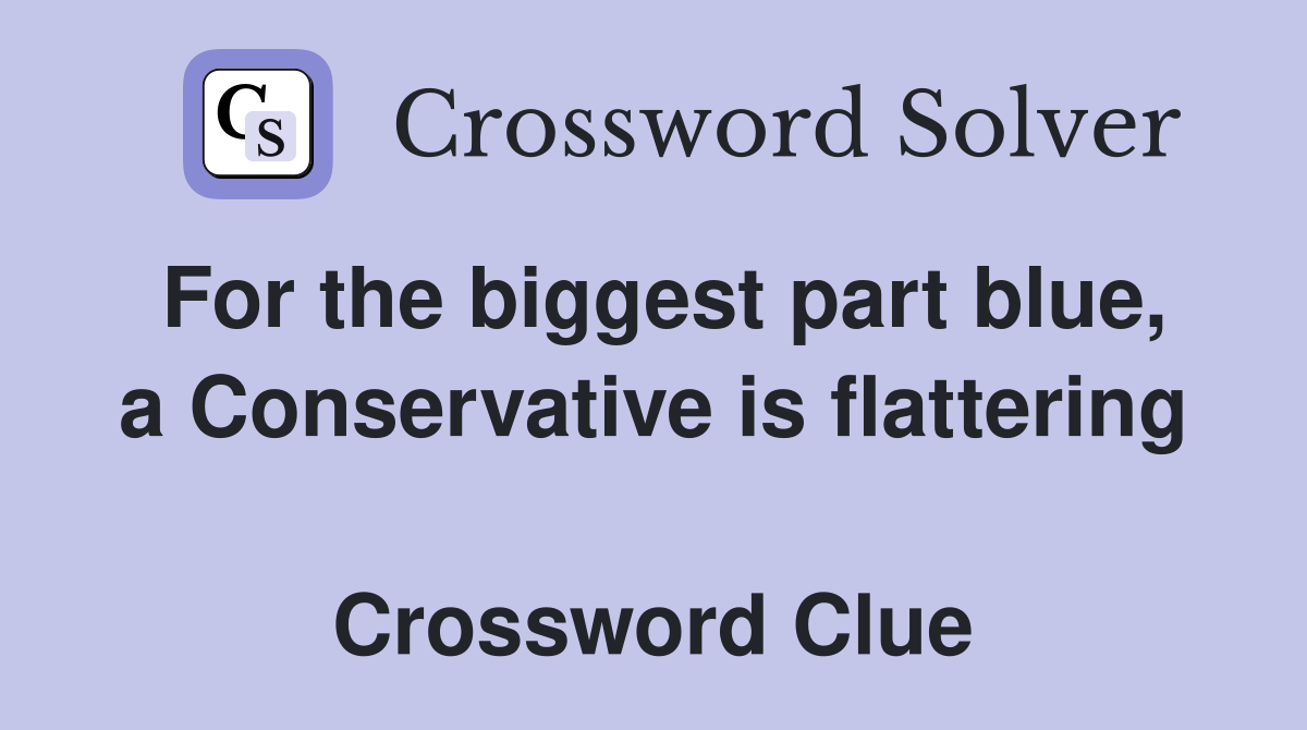 For the biggest part blue, a Conservative is flattering  Crossword Clue