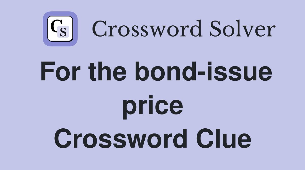 For the bond-issue price Crossword Clue