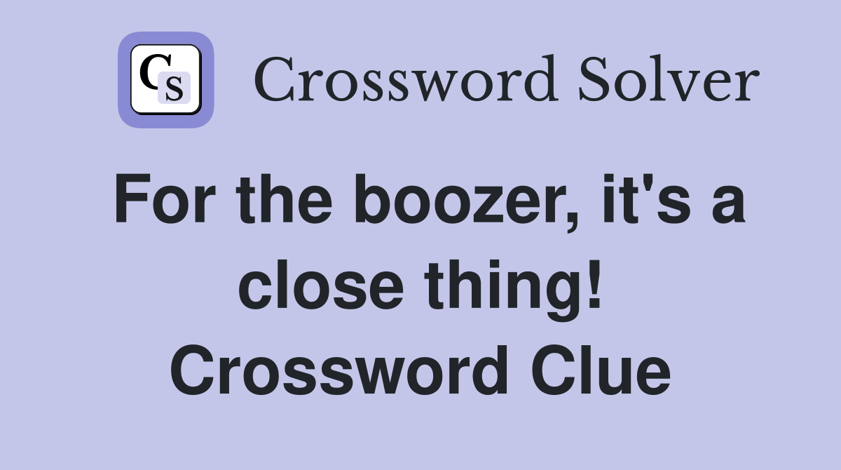 For the boozer, it's a close thing! Crossword Clue