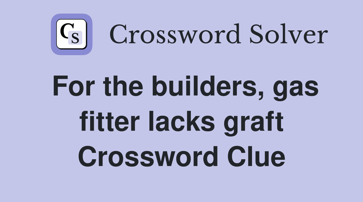 For the builders, gas fitter lacks graft Crossword Clue