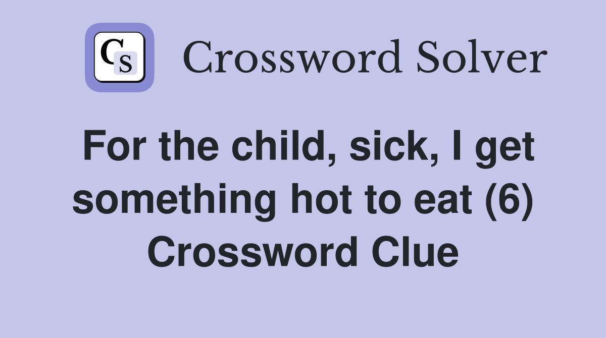 For the child, sick, I get something hot to eat (6) Crossword Clue