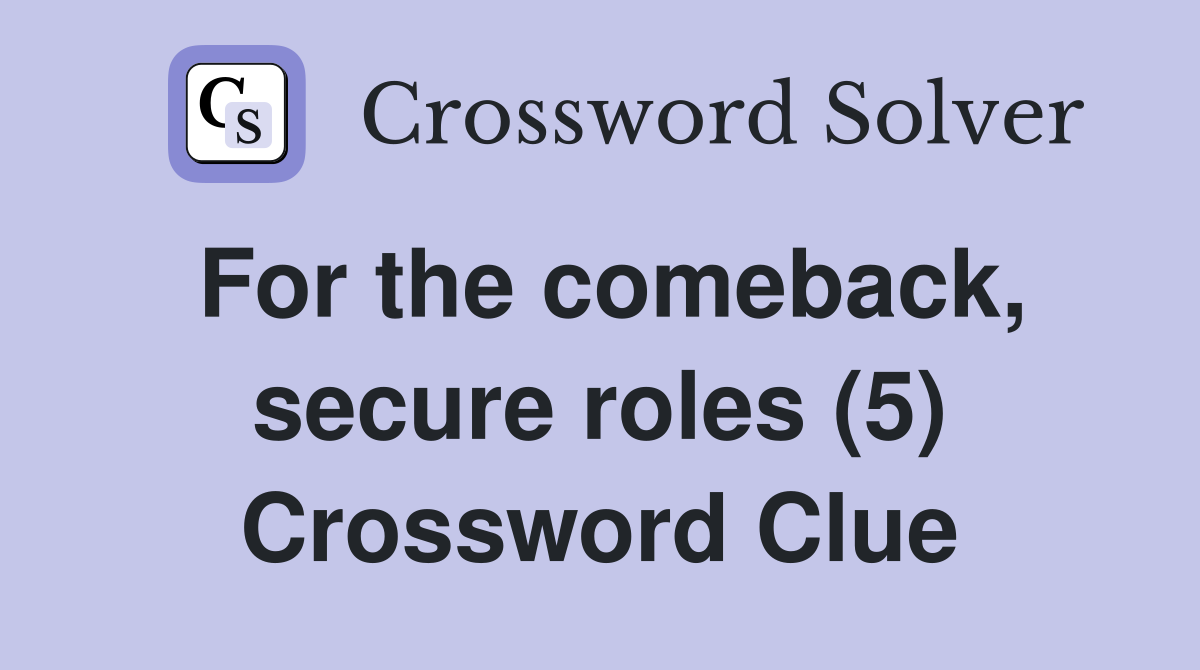 For the comeback, secure roles (5) Crossword Clue