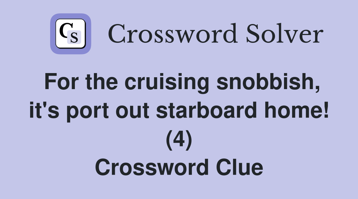 For the cruising snobbish, it's port out starboard home! (4) Crossword Clue