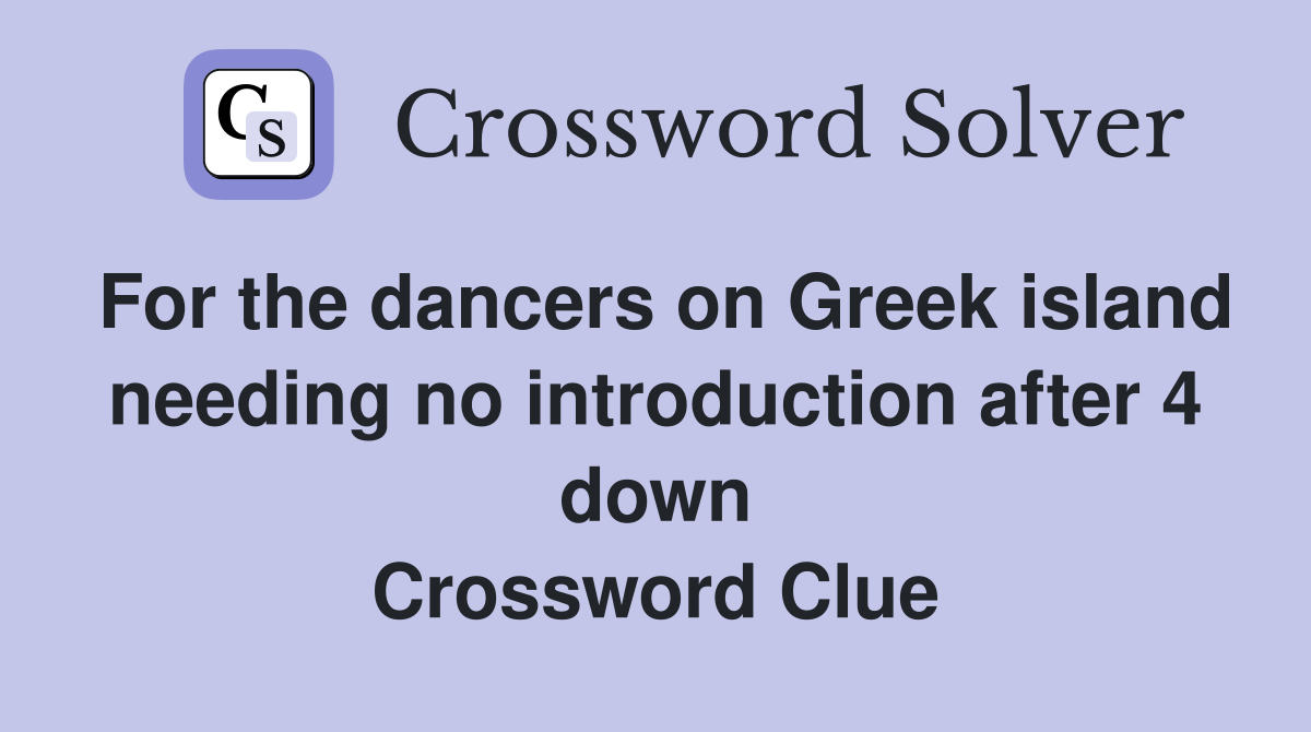 For the dancers on Greek island needing no introduction after 4 down Crossword Clue