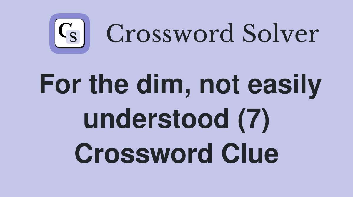 For the dim, not easily understood (7) Crossword Clue