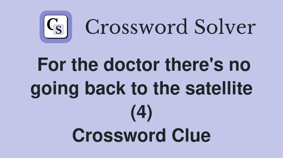 For the doctor there's no going back to the satellite (4) Crossword Clue