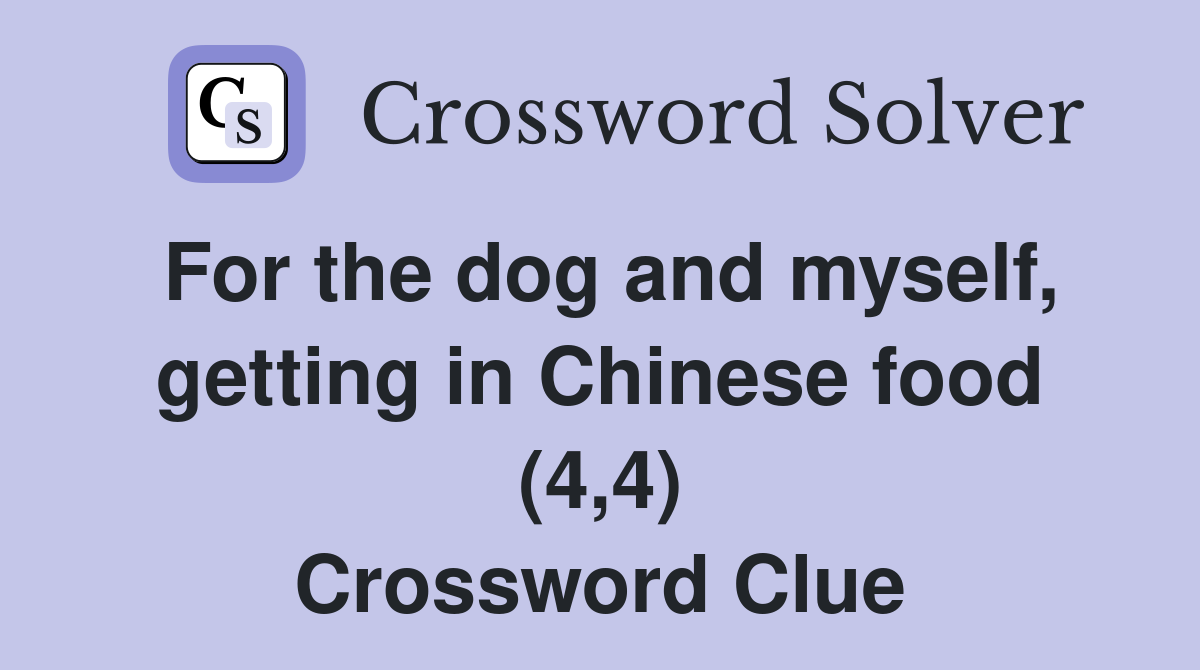 For the dog and myself, getting in Chinese food (4,4) Crossword Clue
