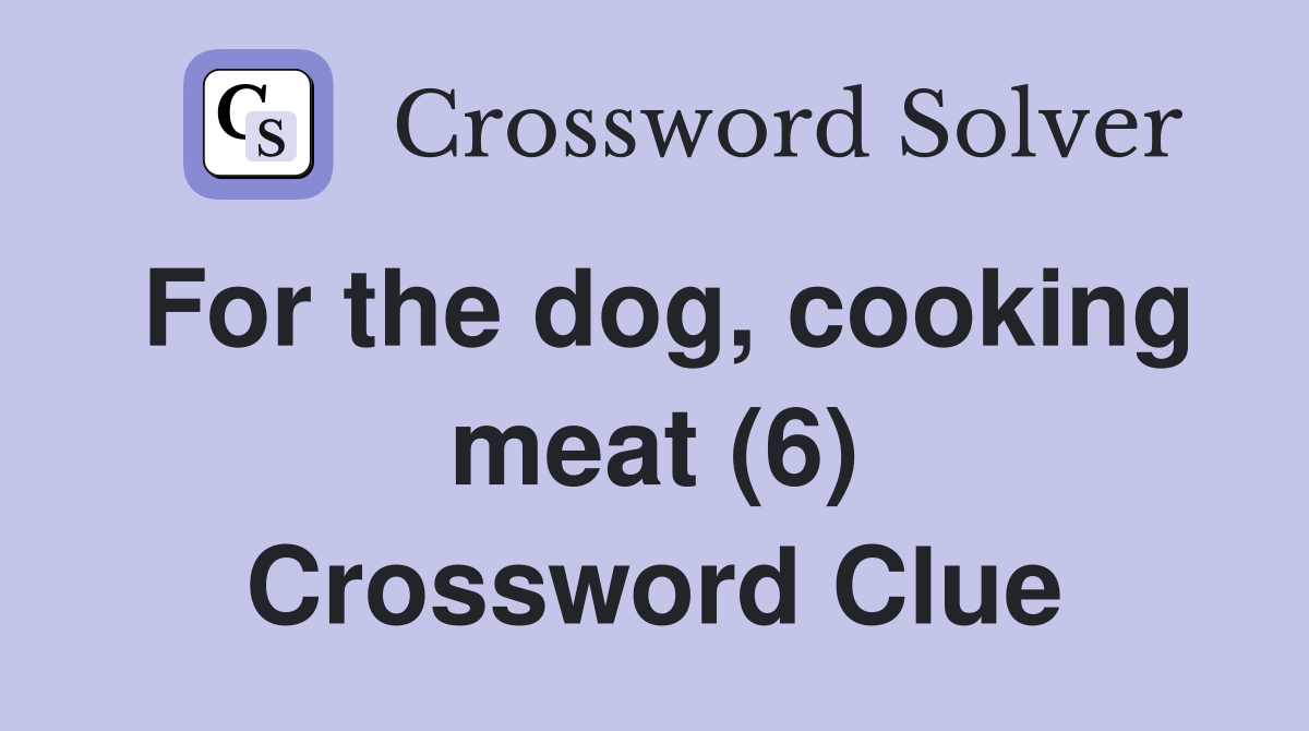 For the dog, cooking meat (6) Crossword Clue