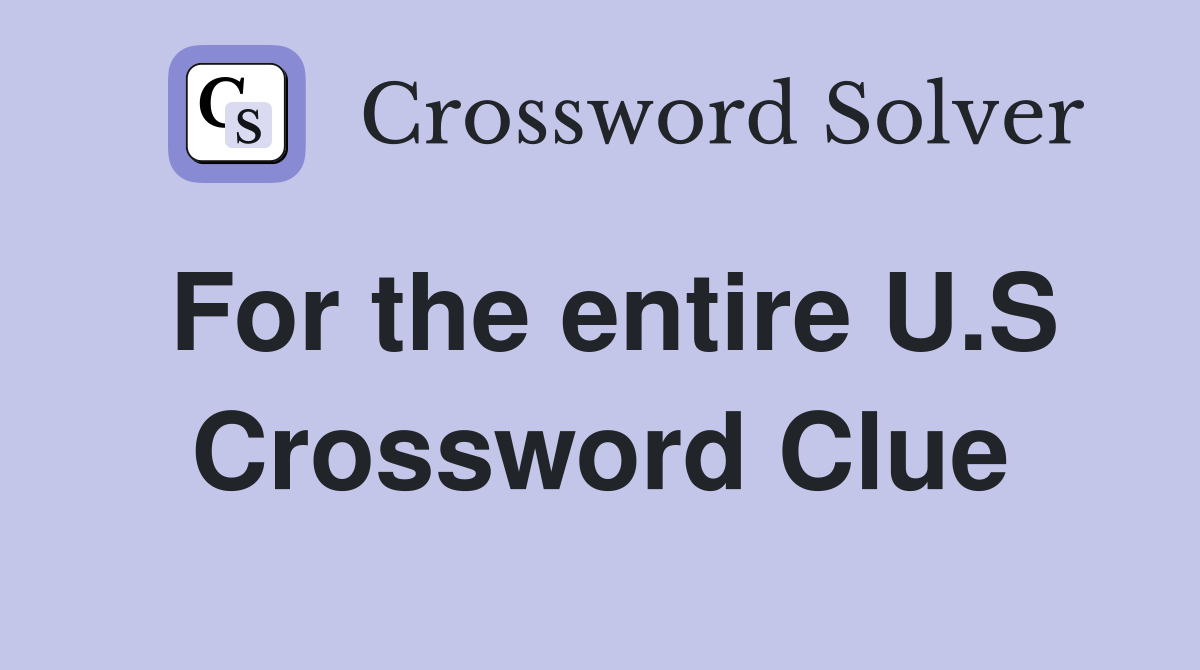 For the entire U.S Crossword Clue
