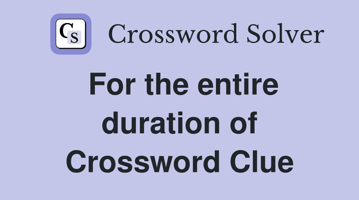 For the entire duration of Crossword Clue