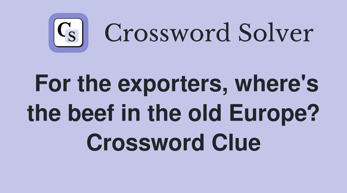 For the exporters, where's the beef in the old Europe? Crossword Clue