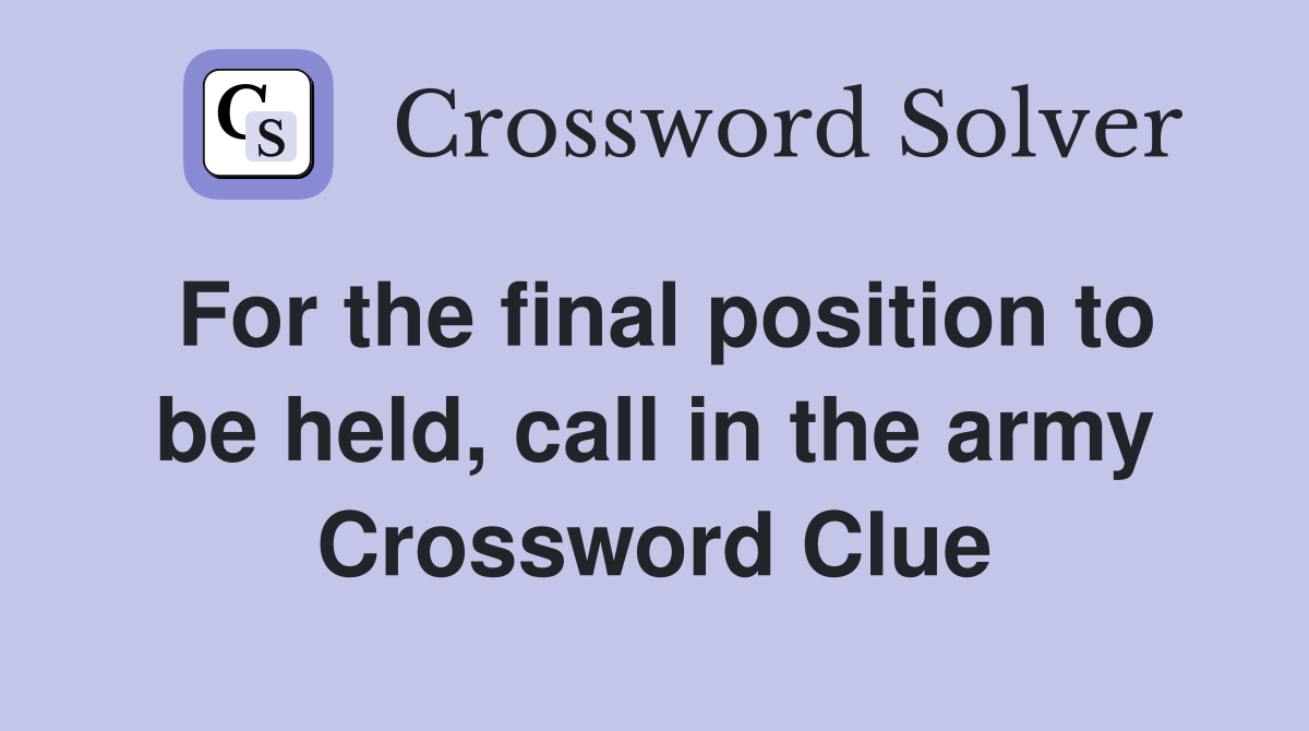 For the final position to be held, call in the army Crossword Clue