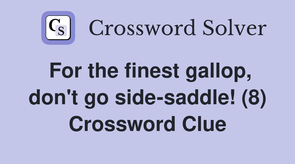 For the finest gallop, don't go side-saddle! (8) Crossword Clue