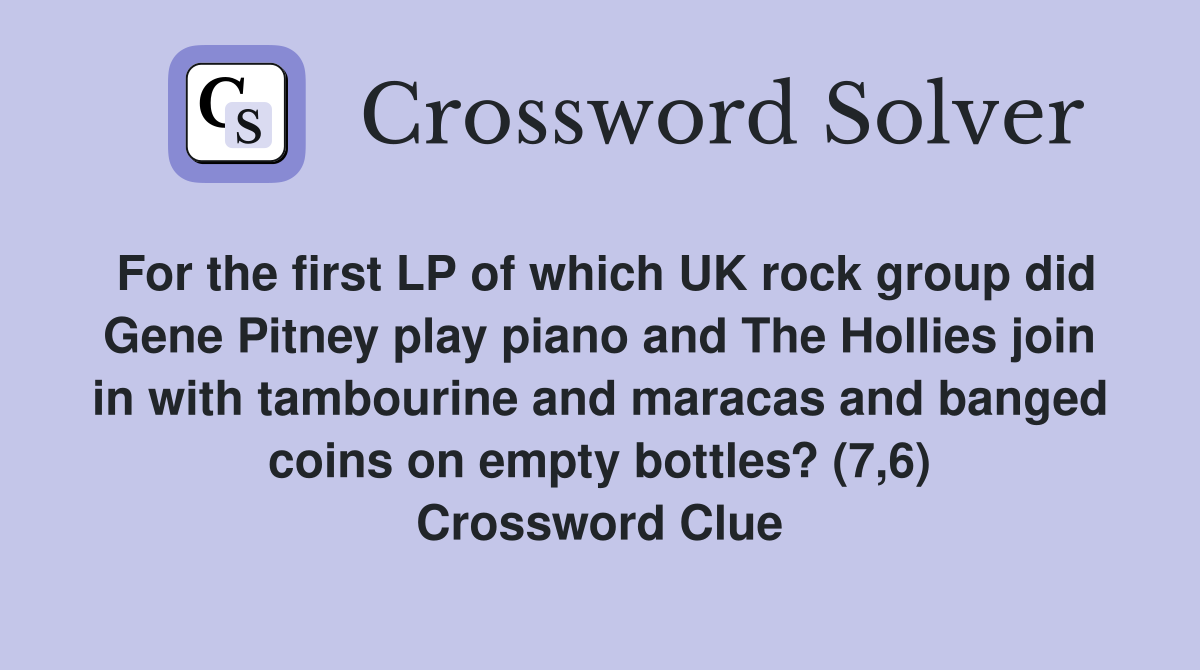 For the first LP of which UK rock group did Gene Pitney play piano and The Hollies join in with tambourine and maracas and banged coins on empty bottles? (7,6) Crossword Clue