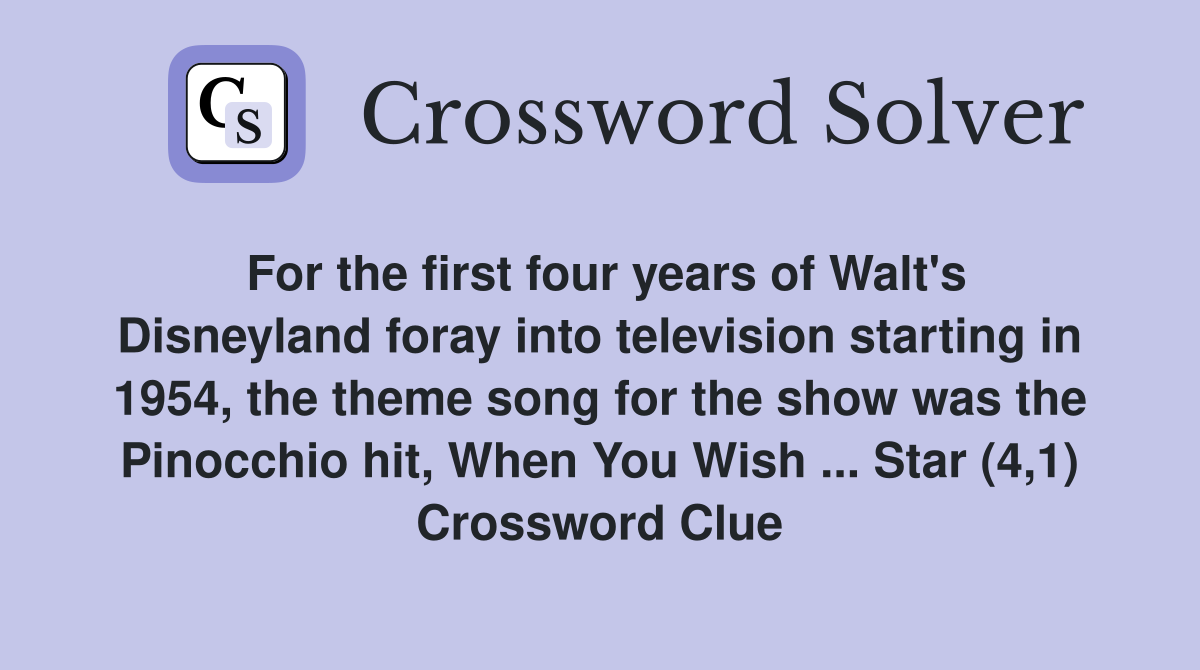 For the first four years of Walt's Disneyland foray into television starting in 1954, the theme song for the show was the Pinocchio hit, When You Wish ... Star (4,1) Crossword Clue