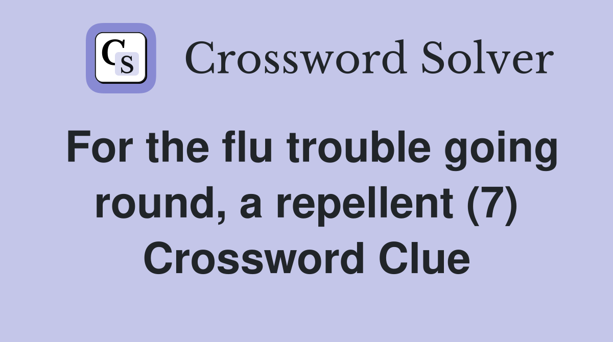 For the flu trouble going round, a repellent (7) Crossword Clue