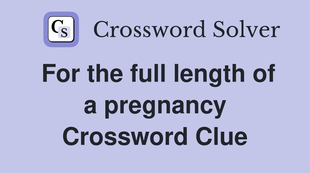 For the full length of a pregnancy Crossword Clue