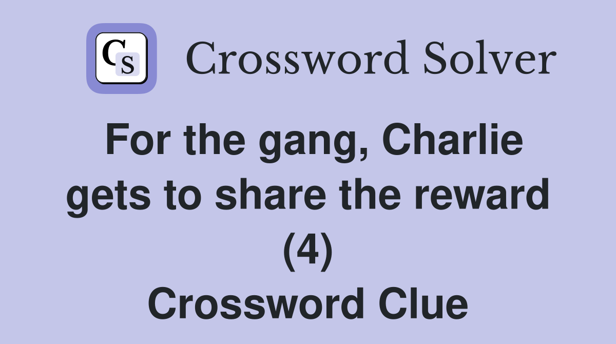 For the gang, Charlie gets to share the reward (4) Crossword Clue