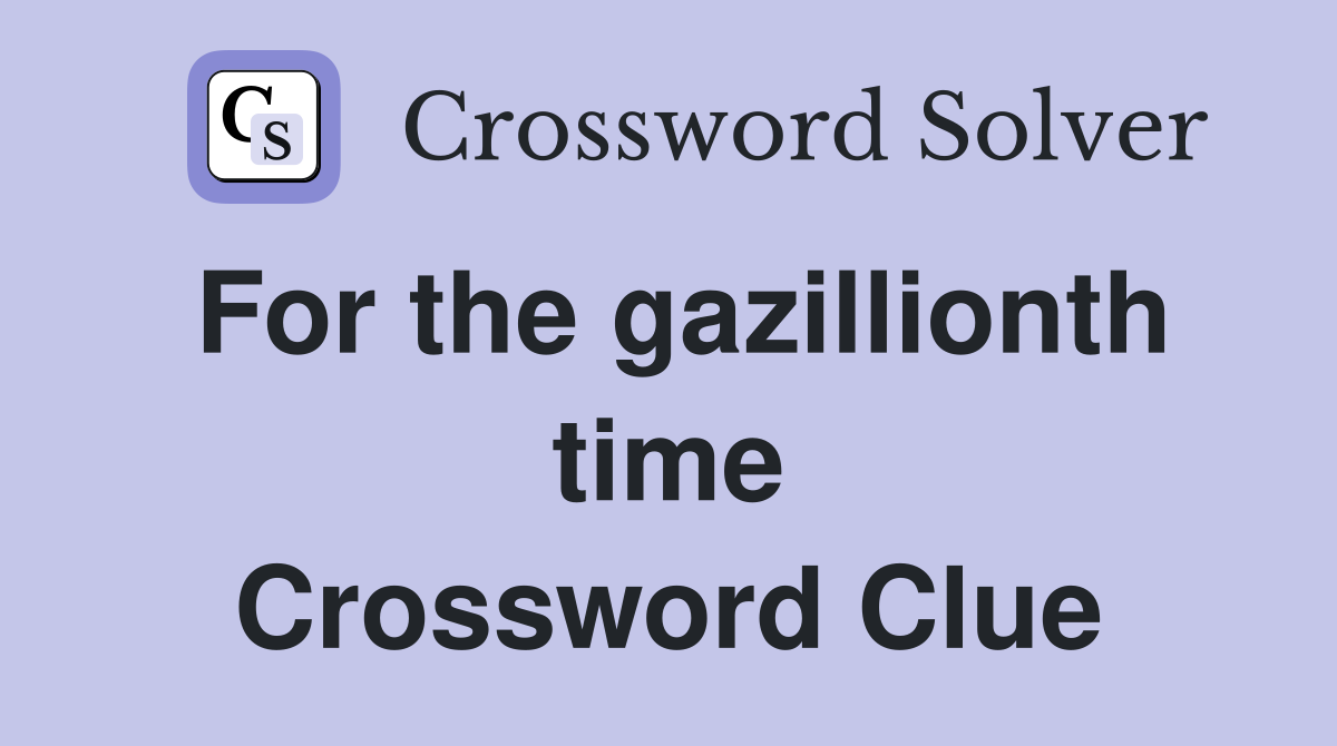 For the gazillionth time Crossword Clue