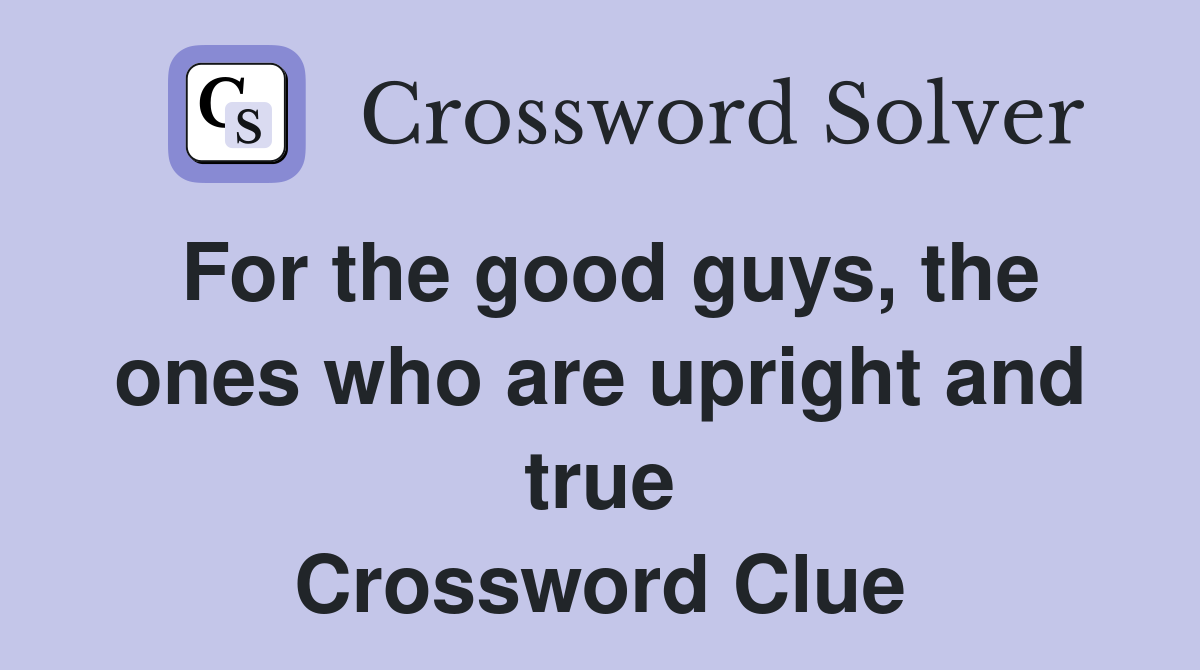 For the good guys, the ones who are upright and true Crossword Clue