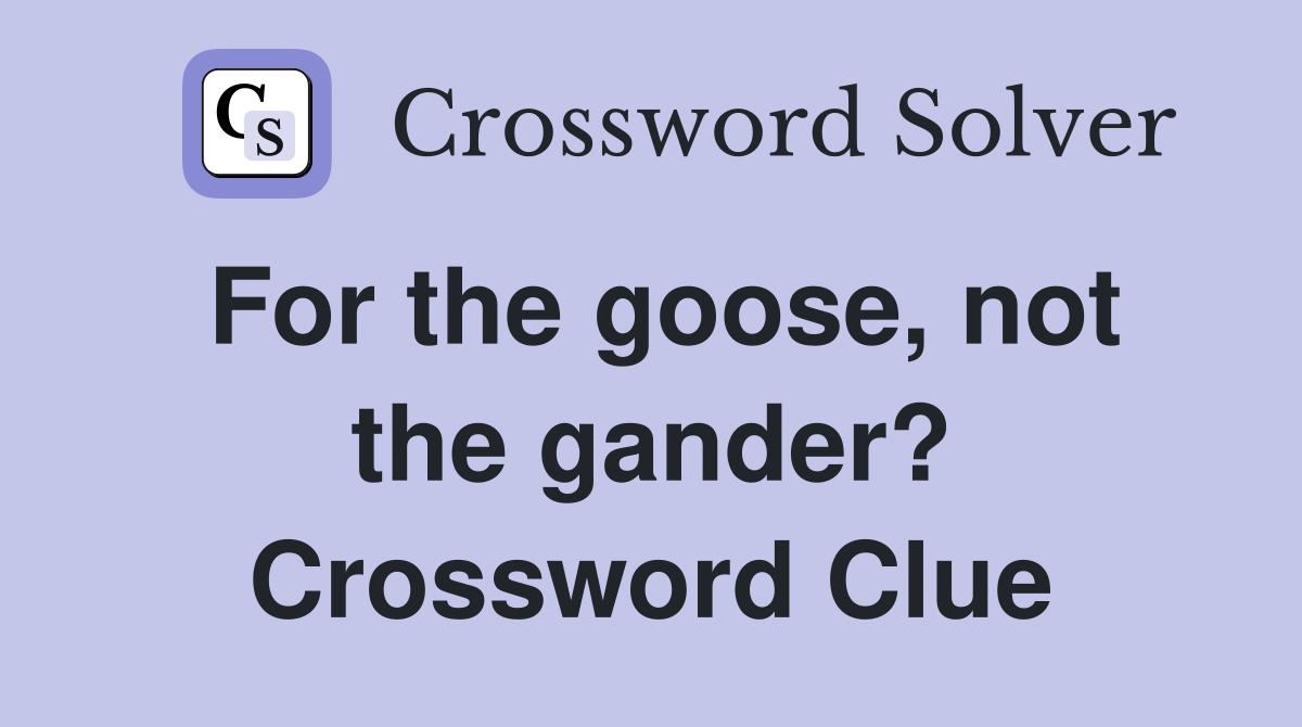 For the goose, not the gander? Crossword Clue