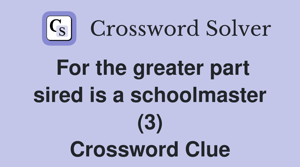 For the greater part sired is a schoolmaster (3) Crossword Clue