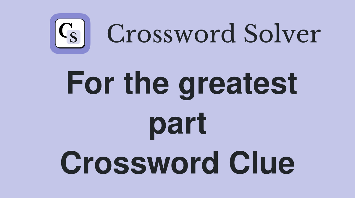 For the greatest part Crossword Clue