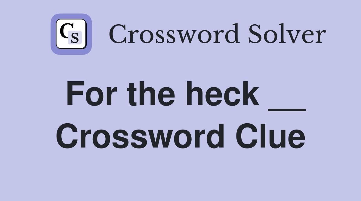 For the heck __ Crossword Clue