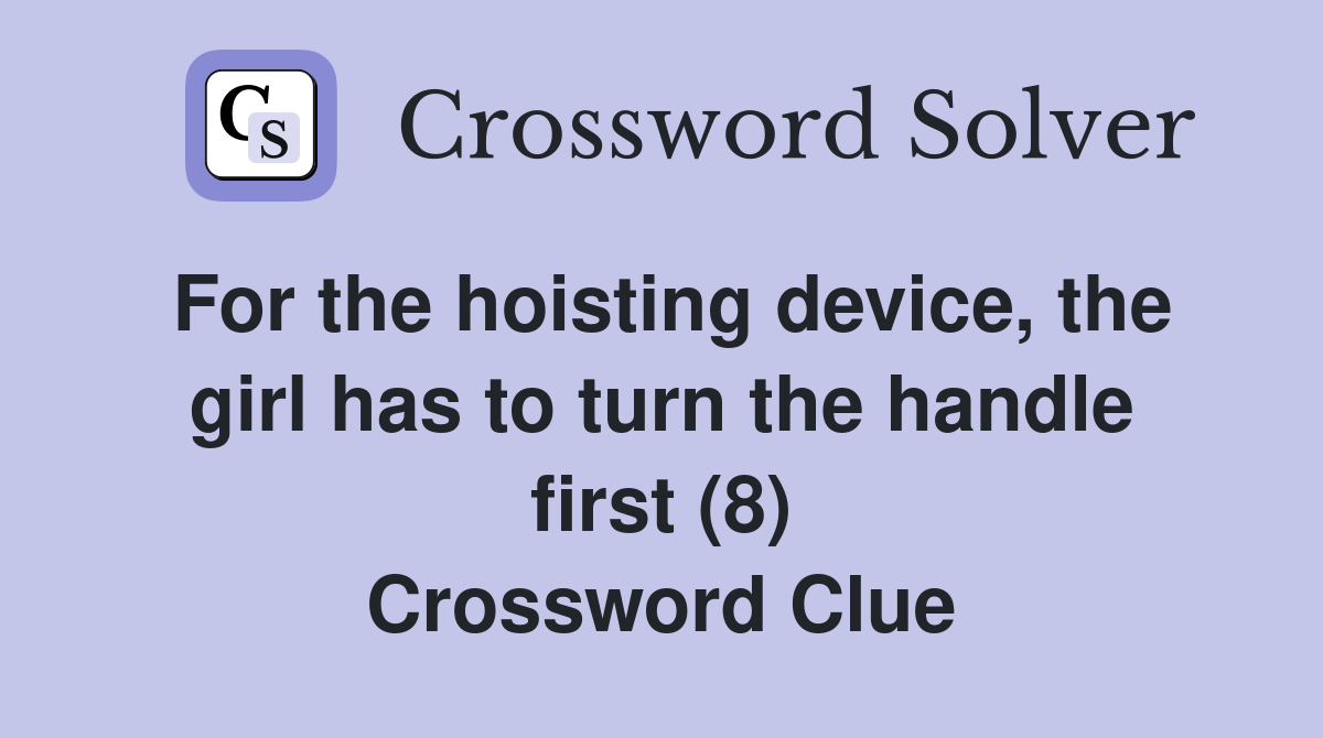 For the hoisting device, the girl has to turn the handle first (8) Crossword Clue