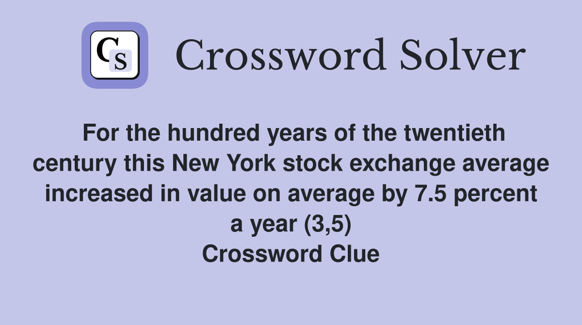 For the hundred years of the twentieth century this New York stock exchange average increased in value on average by 7.5 percent a year (3,5) Crossword Clue