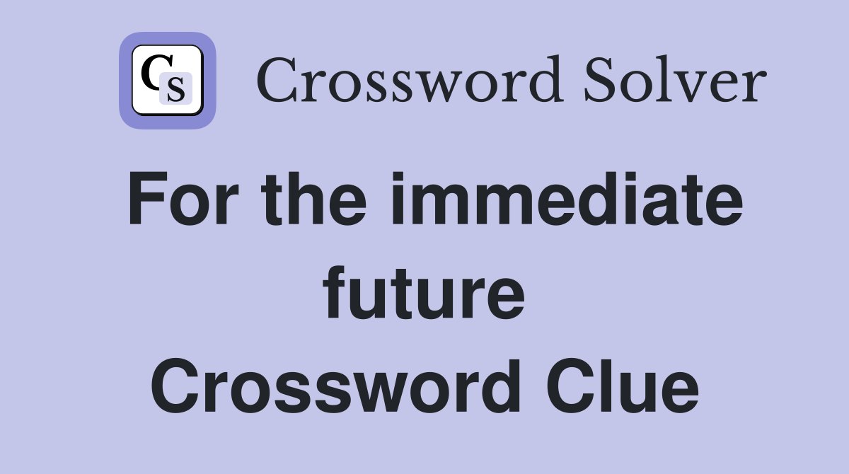 For the immediate future Crossword Clue