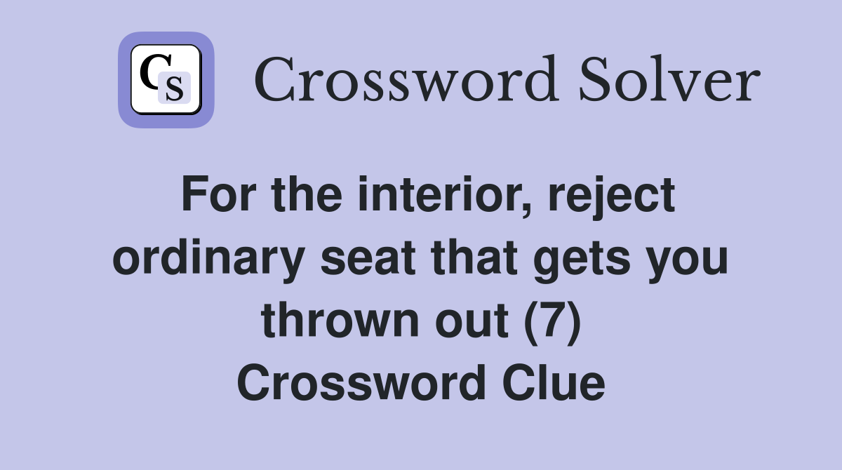 For the interior, reject ordinary seat that gets you thrown out (7) Crossword Clue