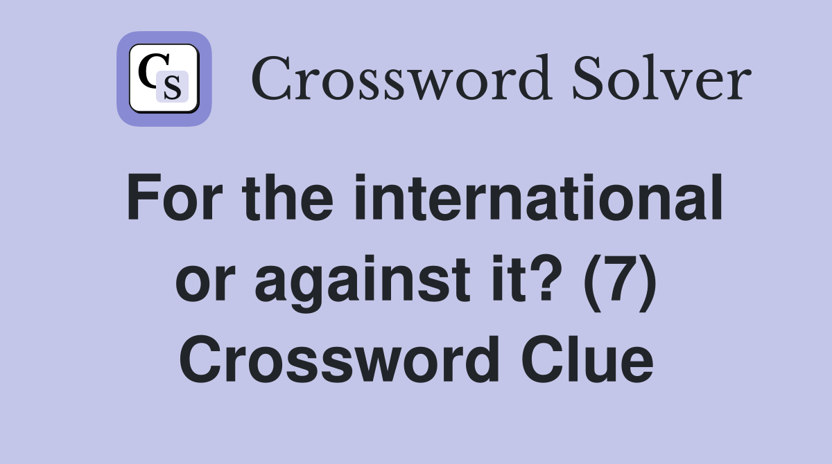 For the international or against it? (7) Crossword Clue