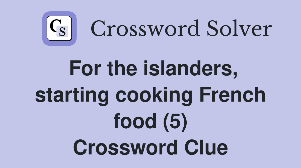For the islanders, starting cooking French food (5) Crossword Clue