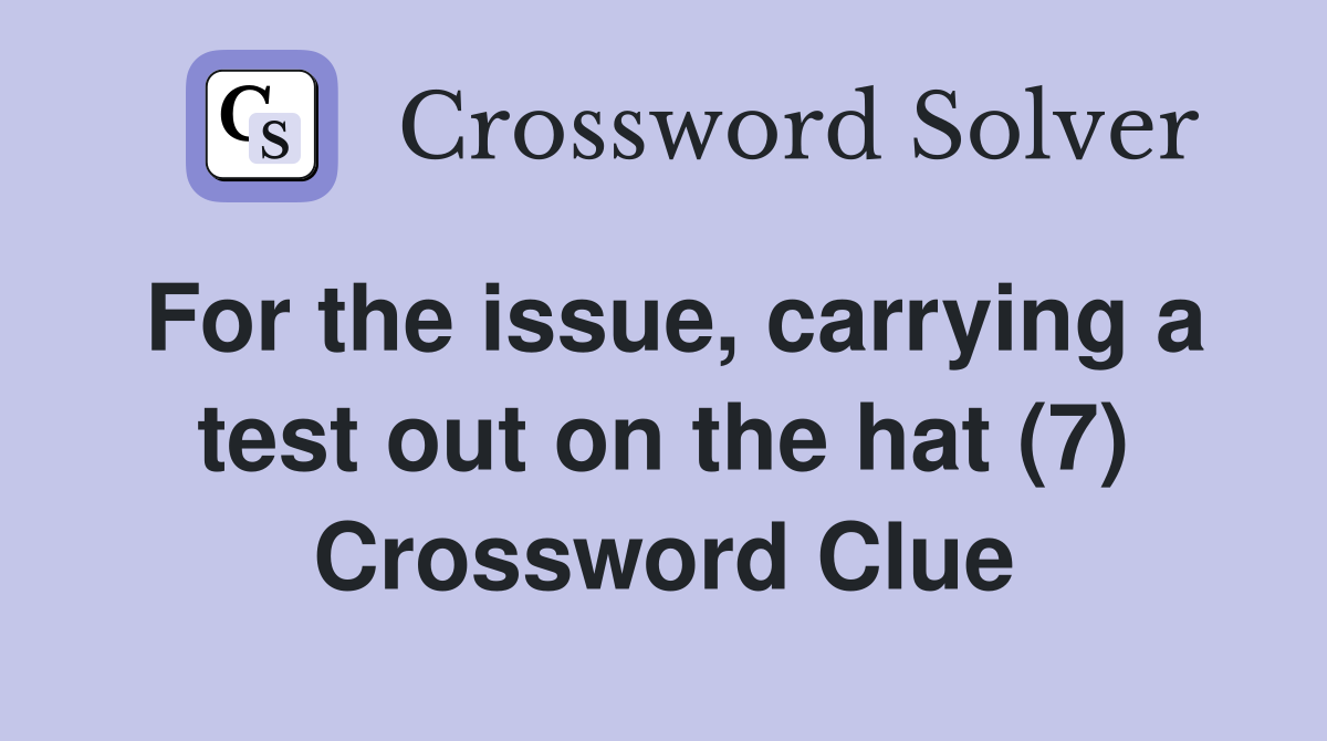 For the issue, carrying a test out on the hat (7) Crossword Clue