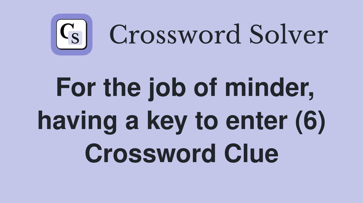 For the job of minder, having a key to enter (6) Crossword Clue