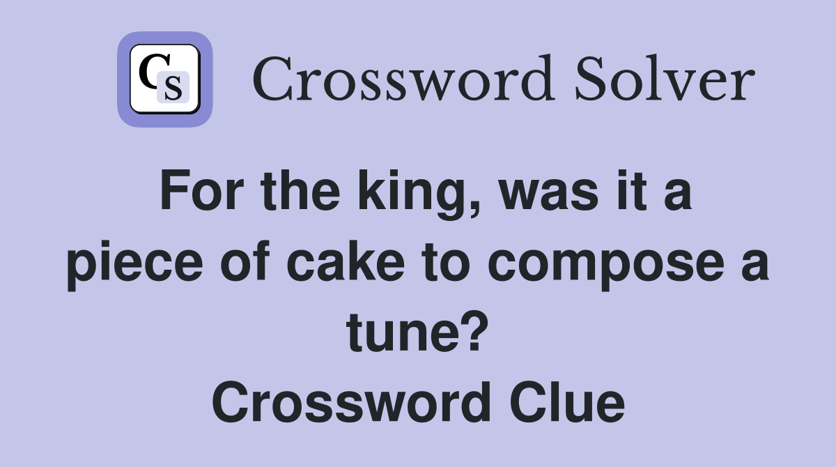 For the king, was it a piece of cake to compose a tune? Crossword Clue