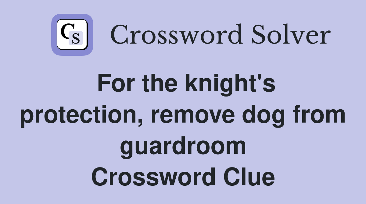 For the knight's protection, remove dog from guardroom Crossword Clue